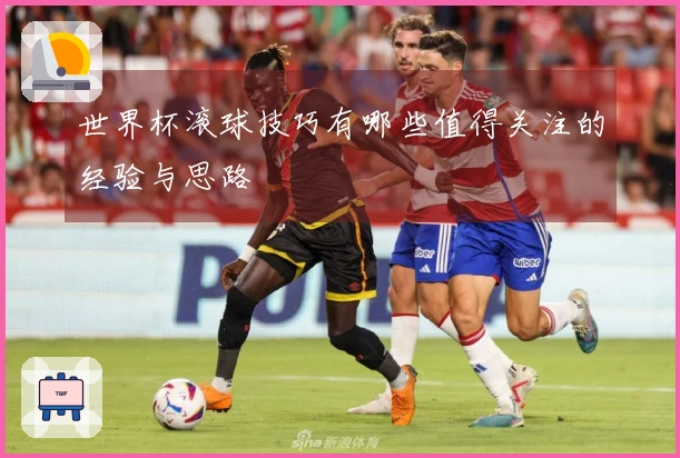 世界杯滚球技巧有哪些值得关注的经验与思路