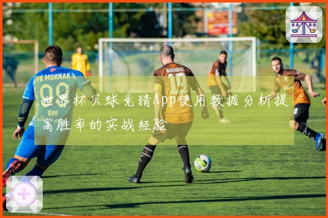 世界杯买球竞猜App使用数据分析提高胜率的实战经验