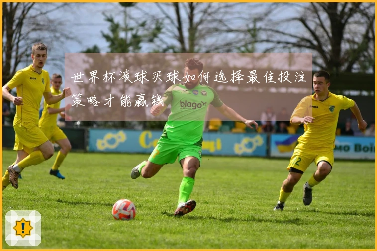 世界杯滚球买球如何选择最佳投注策略才能赢钱