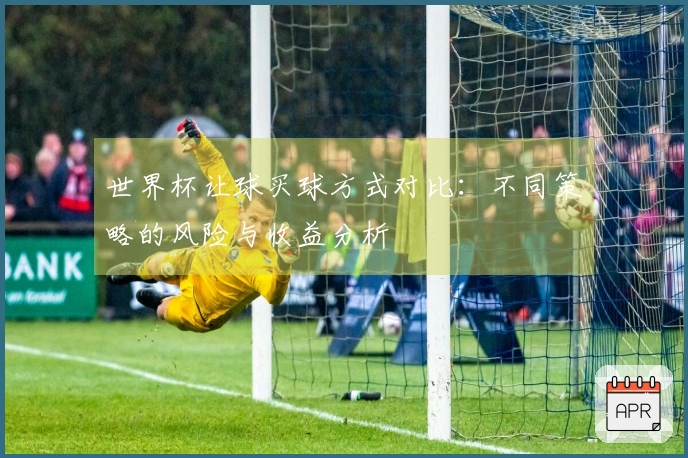 世界杯让球买球方式对比：不同策略的风险与收益分析