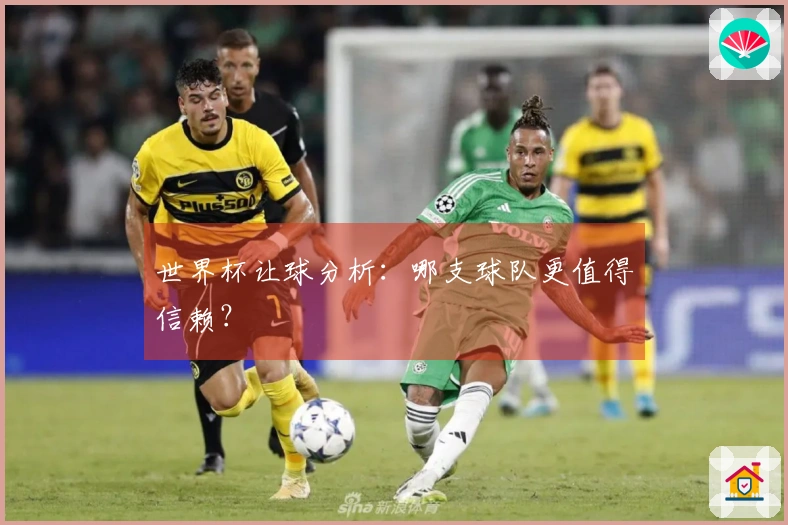 世界杯让球分析：哪支球队更值得信赖？
