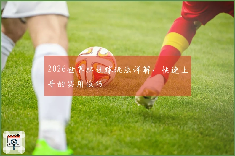 2026世界杯让球玩法详解，快速上手的实用技巧