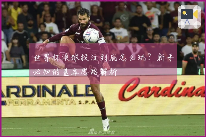 世界杯滚球投注到底怎么玩？新手必知的基本思路解析