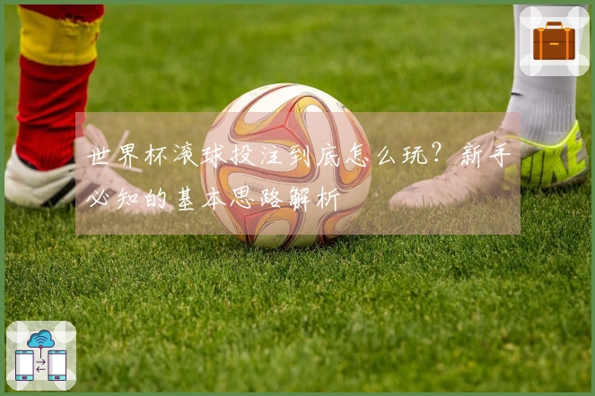 世界杯滚球投注到底怎么玩？新手必知的基本思路解析