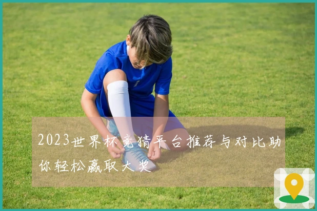 2023世界杯竞猜平台推荐与对比助你轻松赢取大奖