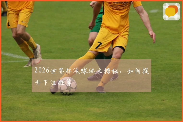2026世界杯滚球玩法揭秘，如何提升下注胜算